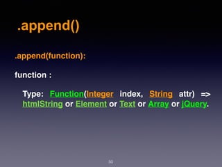 .append()
50
.append(function):
function :
Type: Function(Integer  index,  String  attr) =>
htmlString or Element or Text or Array or jQuery.
 