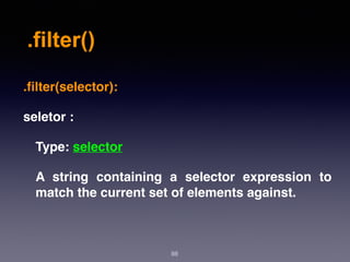 .filter()
88
.ﬁlter(selector):
seletor :
Type: selector
A string containing a selector expression to
match the current set of elements against.
 