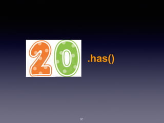 91
.has()
 