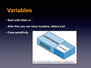 Variables
21
- Start with letter or _
- After that you can have numbers, letters and _
- Case-sensitivity
 