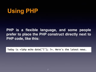 Using PHP
7
PHP is a ﬂexible language, and some people
prefer to place the PHP construct directly next to
PHP code, like this:
 
