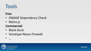 Tools
Free
• OWASP Dependency Check
• Retire.js
Commercial
• Black Duck
• Sonatype Nexus Firewall
• …
 