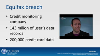 Equifax breach
• Credit monitoring
company
• 143 milion of user’s data
records
• 200,000 credit card data
<video src= CNN Money http://money.cnn.com/2017/09/11/pf/equifaxmyths/index.html>
© 2017 Cable News Network. A Time Warner Company.
 