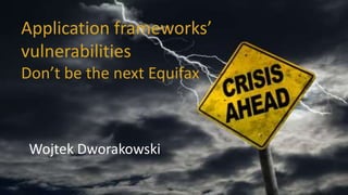 Application frameworks’
vulnerabilities
Don’t be the next Equifax
Wojtek Dworakowski
 