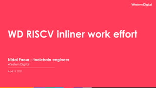 WD RISCV inliner work effort
Nidal Faour – toolchain engineer
Western Digital
April 19, 2021
 