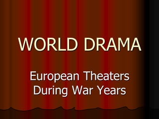 WORLD DRAMA
 European Theaters
  During War Years
 