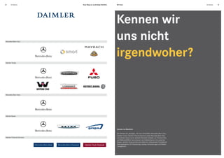 18      Die Marken            Neue Wege zur nachhaltigen Mobilität.   Mit Ihnen.                                                                Die Marken   19




                                                                      Kennen wir
 Mercedes-Benz Cars
                                                                      uns nicht
                                                                      irgendwoher?
 Daimler Trucks




 Mercedes-Benz Vans




 Daimler Buses




                                                                      Daimler im Überblick.

                                                                      Die Daimler AG, Stuttgart, mit ihren Geschäften Mercedes-Benz Cars,
                                                                      Daimler Trucks, Daimler Financial Services sowie Mercedes-Benz Vans
 Daimler Financial Services                                           und Daimler Buses ist ein weltweit führender Anbieter von Premium-Pkw
                                                                      und Weltmarktführer bei schweren und mittelschweren Lkw sowie bei
                                                                      Bussen. Daimler Financial Services bietet ein umfassendes Finanzdienst-
                                                                      leistungsangebot mit Finanzierung, Leasing, Versicherungen und Flotten-
                                                                      management.
 