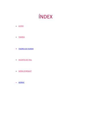 ÍNDEX
•

CÚTER

•

TISORES

•

TISORES DE PLANXA

•

ALICATES DE TALL

•

SERRA D’ARQUET

•

XERRAC

 