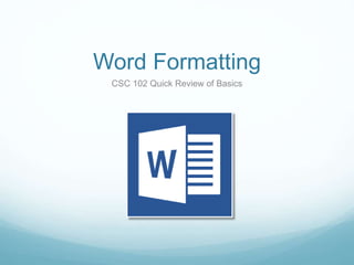 Word Formatting
CSC 102 Quick Review of Basics
 