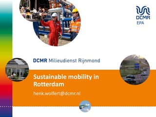 Sustainable mobility in
Rotterdam
henk.wolfert@dcmr.nl
EPA
 