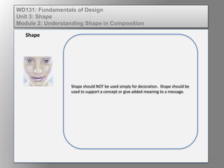 Shape should NOT be used simply for decoration. Shape should be
used to support a concept or give added meaning to a message.
Shape
WD131: Fundamentals of Design
Unit 3: Shape
Module 2: Understanding Shape in Composition
 