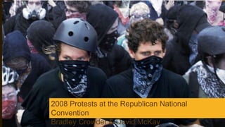 2008 Protests at the Republican National
Convention
Bradley Crowder & David McKay
 