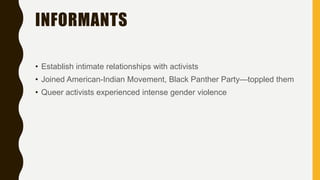 INFORMANTS
• Establish intimate relationships with activists
• Joined American-Indian Movement, Black Panther Party—toppled them
• Queer activists experienced intense gender violence
 