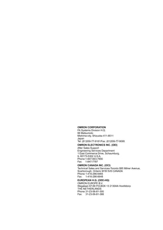 OMRON CORPORATION
FA Systems Division H.Q.
66 Matsumoto
Mishima-city, Shizuoka 411-8511
Japan
Tel: (81)559-77-9181/Fax: (81)559-77-9095
OMRON ELECTRONICS INC. (OEI)
After Sales Support
Engineering Services Department
1 East Commerce Drive, Schaumburg,
IL 60173-5302 U.S.A.
Phone:1-847-843-7900
Fax: 1-847-7787
OMRON CANADA INC. (OCI)
Technical Sales and Services-Toronto 885 Milner Avenue,
Scarborough, Ontario M1B 5V8 CANADA
Phone:1-416-286-6465
Fax: 1-416-286-6648
EUROPEAN H.Q. (OEE-HQ)
OMRON EUROPE B.V.
Wegalaan 67-69 P.O.BOX 13 2130AA Hoofddorp
THE NETHERLANDS
Phone:31-23-56-81-300
Fax: 31-23-56-81-388
 