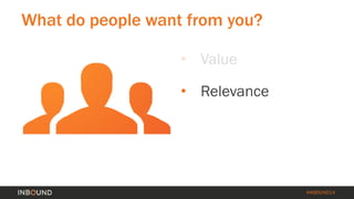 #INBOUND14 
What do people want from you? 
• 
Value 
• 
Relevance  