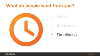 #INBOUND14 
What do people want from you? 
• 
Value 
• 
Relevance 
• 
Timeliness  