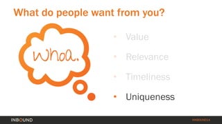 #INBOUND14 
What do people want from you? 
• 
Value 
• 
Relevance 
• 
Timeliness 
• 
Uniqueness  
