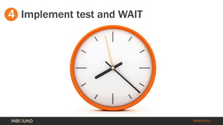 #INBOUND14 
4 
Implement test and WAIT  