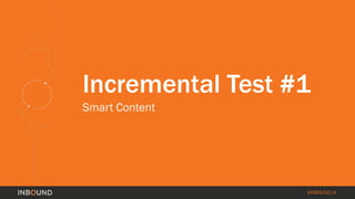 #INBOUND14 
Incremental Test #1 
Smart Content  