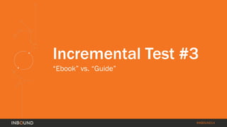 #INBOUND14 
Incremental Test #3 
“Ebook” vs. “Guide”  