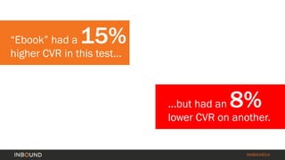 #INBOUND14 
“Ebook” had a 15% higher CVR in this test... 
...but had an 8% lower CVR on another.  