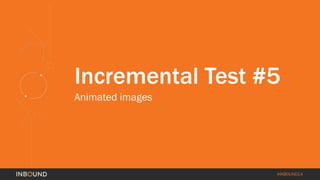#INBOUND14 
Incremental Test #5 
Animated images  