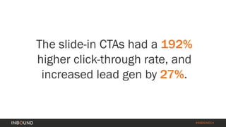#INBOUND14 
The slide-in CTAs had a 192% higher click-through rate, and increased lead gen by 27%.  