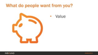 #INBOUND14 
What do people want from you? 
• 
Value  