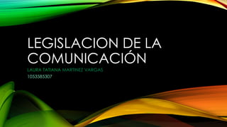 LEGISLACION DE LA
COMUNICACIÓN
LAURA TATIANA MARTINEZ VARGAS
1053585307
 