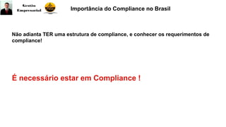 Não adianta TER uma estrutura de compliance, e conhecer os requerimentos de
compliance!
Importância do Compliance no Brasil
É necessário estar em Compliance !
 
