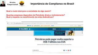Qual o custo total para a sociedade de algo assim?
Quantas empresas dependem da Petrobrás direta e indiretamente?
Qual o impacto no recolhimento de entes federativos?
Importância do Compliance no Brasil
 