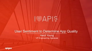 1
User Sentiment to Determine App Quality
Heidi Young
VP Engineering, Applause
 