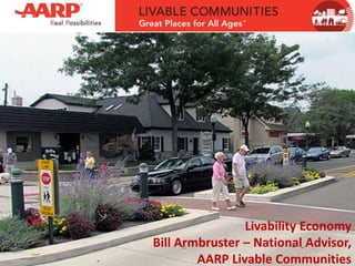 Livability Economy
Bill Armbruster – National Advisor,
AARP Livable Communities
 