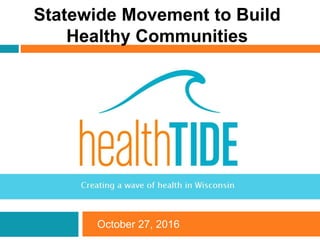 October 27, 2016
Statewide Movement to Build
Healthy Communities
 