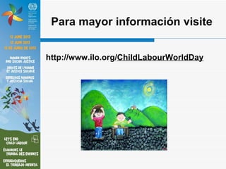 Para mayor información visite


http://www.ilo.org/ChildLabourWorldDay
 