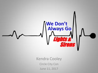 Kendra Cooley
Circle City Con
June 11, 2017
We Don’t
Always Go
Lights &
Sirens
 