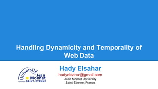 Handling Dynamicity and Temporality of
Web Data
Hady Elsahar
hadyelsahar@gmail.com
Jean Monnet University
Saint-Étienne, France
 