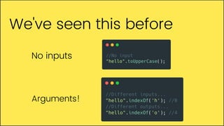 No inputs
Arguments!
We've seen this before
 