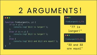 2 ARGUMENTS!
"77 is
larger!"
"33 and 33
are equal"
 