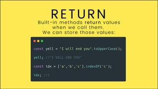 RETURN
Built-in methods return values
when we call them.
We can store those values:
 