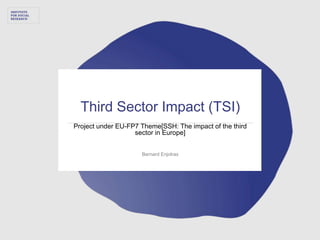 Third Sector Impact (TSI)
Project under EU-FP7 Theme[SSH: The impact of the third
sector in Europe]
Bernard Enjolras
t
e
r
 