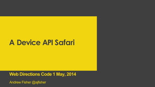 A Device API Safari
Andrew Fisher @ajfisher
Web Directions Code 1 May, 2014
 