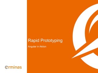 Rapid Prototyping
Angular in Aktion
 