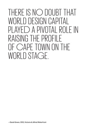 THERE IS NO DOUBT THAT
WORLD DESIGN CAPITAL
PLAYED A PIVOTAL ROLE IN
RAISING THE ­PROFILE
OF CAPE TOWN ON THE
WORLD STAGE.
— David Green, CEO, Victoria & Alfred Waterfront
 