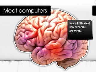 Now a little about
how our brains
are wired...
 