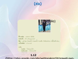(ต่อ)1. เว็บไซต์ส่วนตัว หรือโฮมเพจ	เป็นเว็บไซต์ที่จัดทำขึ้นเพื่อใช้รวบรวมเรื่องราวความรู้ของผู้จัดทำ โดยอาจไม่ต้องการเผยแพร่สู่สาธารณชนทั่วไป แต่ใช้เพื่อกิจธุระ หรืองานบางอย่าง เช่น โฮมเพจรวบรวมผลงาน (Portfolio) และโฮมเพจในการสมัครงาน เป็นต้นรูปที่1.12 เว็บไซต์ส่วนตัว (https://sites.google.com/site/webtanakorn54/prawati-swn-taw)