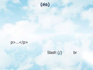 (ต่อ)3. ต้องกำหนดค่าให้กับแอททริบิวต์ที่ประกาศขึ้นมาเสมอ ในกรณีที่ไม่ต้องการกำหนดค่าใดๆ ให้ใส่ชื่อของแอททริบิวต์นั้นแทน เพื่อให้นำมาใช้งานร่วมกับแท็กคำสั่งที่เรียกใช้แอททริวต์นั้นได้	4. ค่าที่กำหนดให้กับแอททริบิวต์ต้องใสเครื่องหมาย ‘ ’ หรือ “ ” เสมอ	5. ทุกแท็กคำสั่งต้องมีแท็กปิดตามหลัง เช่น <p>…</p> เป็นต้น	6. แท็กว่างต้องปิดแท็กด้วยการเว้นช่องว่างแล้วตามด้วยเครื่องหมาย Slash (/) เช่น <br/> เป็นต้น