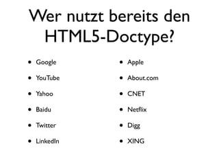 Wer nutzt bereits den
 HTML5-Doctype?
•   Google     •   Apple

•   YouTube    •   About.com

•   Yahoo      •   CNET

•   Baidu      •   Netﬂix

•   Twitter    •   Digg

•   LinkedIn   •   XING
 