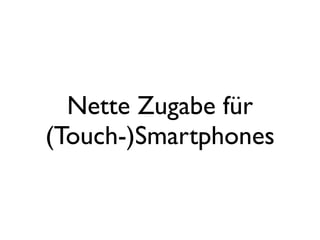 Nette Zugabe für
(Touch-)Smartphones
 