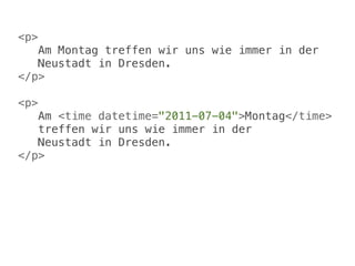 <p>
   Am Montag treffen wir uns wie immer in der
    Neustadt in Dresden.
</p>

<p>
   Am <time datetime="2011-07-04">Montag</time>
    treffen wir uns wie immer in der
    Neustadt in Dresden.
</p>
 